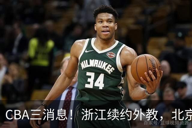 CBA三消息！浙江续约外教，北京首钢将换帅，郭艾伦张一山互动！